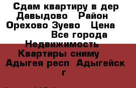 Сдам квартиру в дер.Давыдово › Район ­ Орехово-Зуево › Цена ­ 12 000 - Все города Недвижимость » Квартиры сниму   . Адыгея респ.,Адыгейск г.